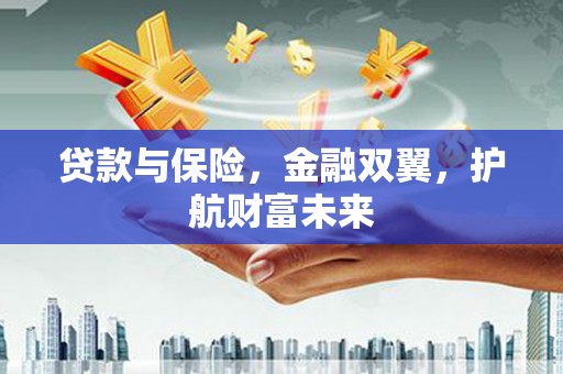 杭锦旗贷款与保险，金融双翼，护航财富未来