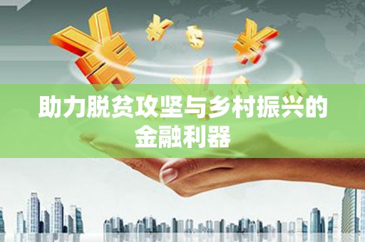 共和助力脱贫攻坚与乡村振兴的金融利器