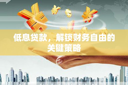 乌拉特前旗低息贷款，解锁财务自由的关键策略