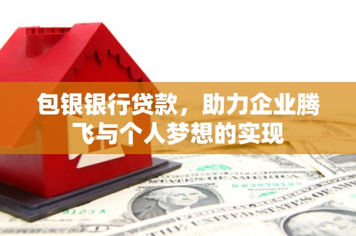 浦江包银银行贷款，助力企业腾飞与个人梦想的实现