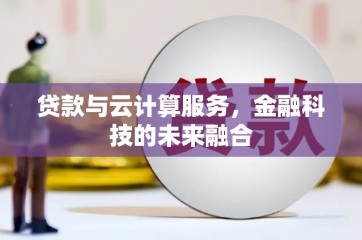 鹿泉贷款与云计算服务，金融科技的未来融合