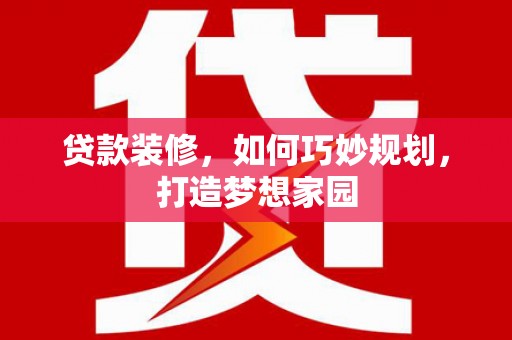 秀林贷款装修，如何巧妙规划，打造梦想家园