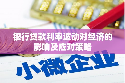务川银行贷款利率波动对经济的影响及应对策略