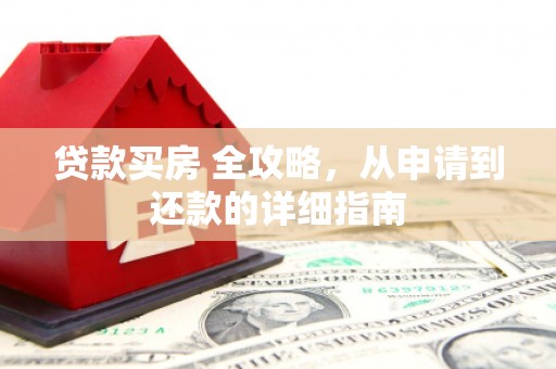 太康贷款买房 全攻略，从申请到还款的详细指南