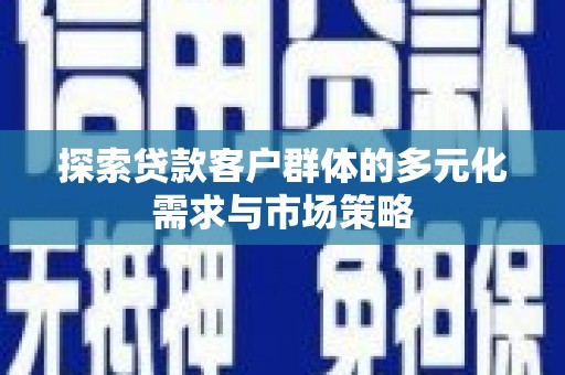 万源探索贷款客户群体的多元化需求与市场策略