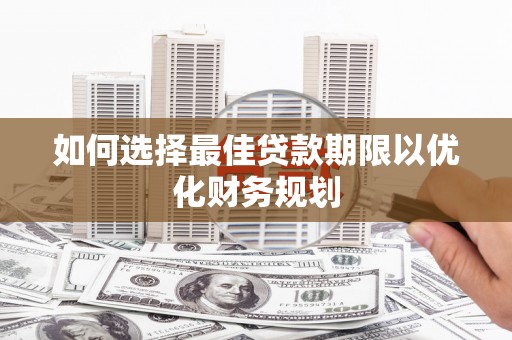 榆树如何选择最佳贷款期限以优化财务规划