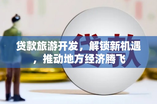 尼勒克贷款旅游开发，解锁新机遇，推动地方经济腾飞
