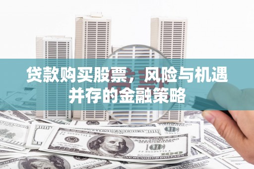 合水贷款购买股票，风险与机遇并存的金融策略