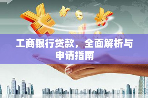 大丰工商银行贷款，全面解析与申请指南