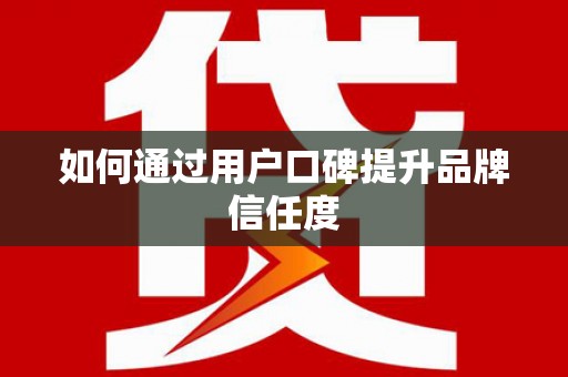 风顺堂区如何通过用户口碑提升品牌信任度
