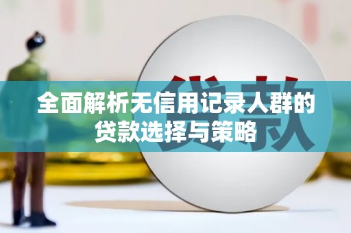 朱家尖全面解析无信用记录人群的贷款选择与策略