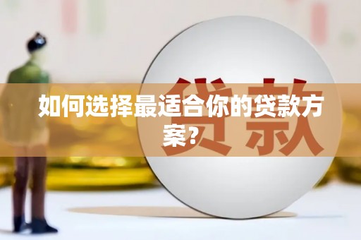 明溪如何选择最适合你的贷款方案？
