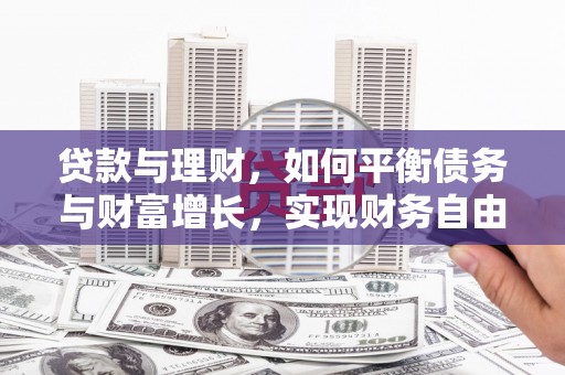 利州贷款与理财，如何平衡债务与财富增长，实现财务自由