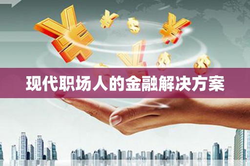 兴宾现代职场人的金融解决方案