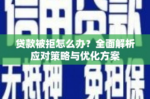 修水贷款被拒怎么办？全面解析应对策略与优化方案